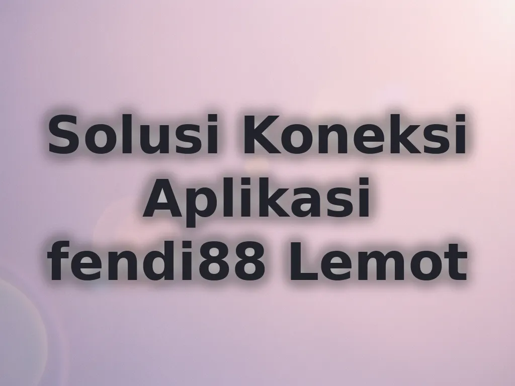 Solusi Koneksi Aplikasi fendi88 Lemot