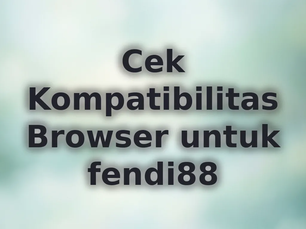 Cek Kompatibilitas Browser untuk fendi88