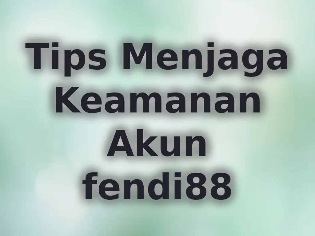 Tips Menjaga Keamanan Akun fendi88